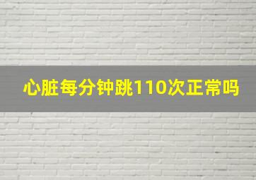 心脏每分钟跳110次正常吗