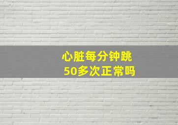 心脏每分钟跳50多次正常吗