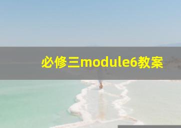 必修三module6教案