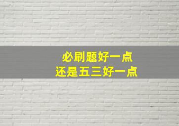 必刷题好一点还是五三好一点