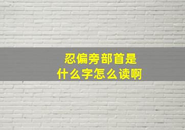 忍偏旁部首是什么字怎么读啊