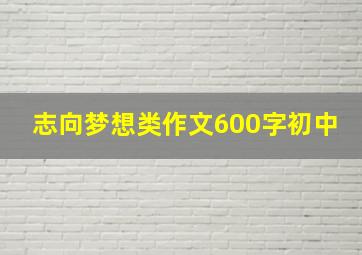 志向梦想类作文600字初中