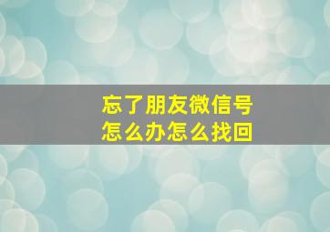 忘了朋友微信号怎么办怎么找回