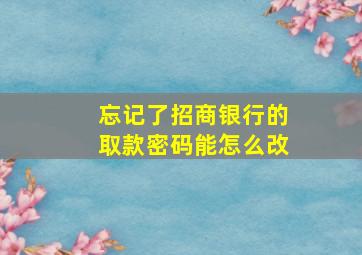 忘记了招商银行的取款密码能怎么改