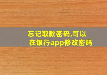 忘记取款密码,可以在银行app修改密码