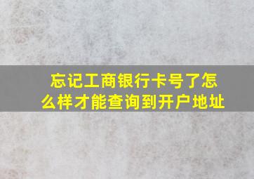 忘记工商银行卡号了怎么样才能查询到开户地址