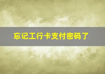 忘记工行卡支付密码了