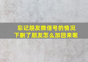 忘记朋友微信号的情况下删了朋友怎么加回来呢