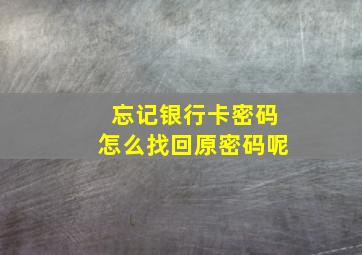 忘记银行卡密码怎么找回原密码呢