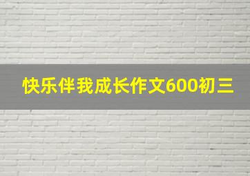 快乐伴我成长作文600初三