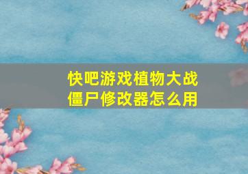 快吧游戏植物大战僵尸修改器怎么用