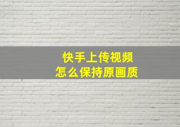 快手上传视频怎么保持原画质