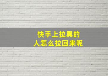 快手上拉黑的人怎么拉回来呢