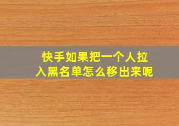 快手如果把一个人拉入黑名单怎么移出来呢