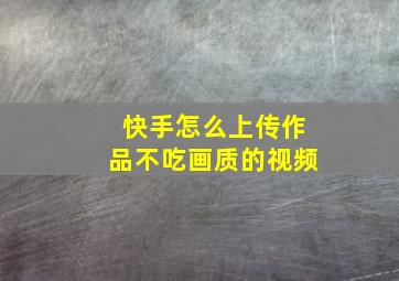 快手怎么上传作品不吃画质的视频