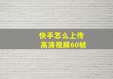 快手怎么上传高清视频60帧