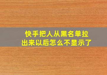 快手把人从黑名单拉出来以后怎么不显示了