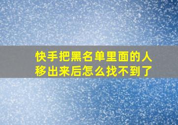 快手把黑名单里面的人移出来后怎么找不到了