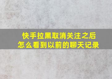 快手拉黑取消关注之后怎么看到以前的聊天记录