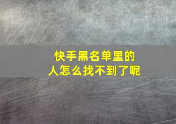 快手黑名单里的人怎么找不到了呢