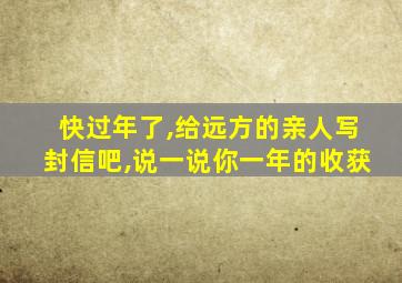 快过年了,给远方的亲人写封信吧,说一说你一年的收获