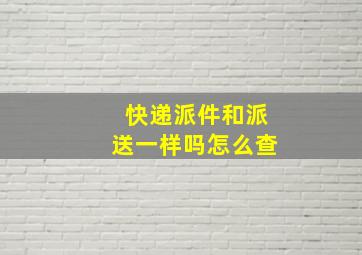 快递派件和派送一样吗怎么查