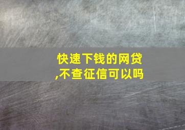 快速下钱的网贷,不查征信可以吗