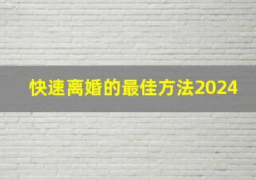 快速离婚的最佳方法2024