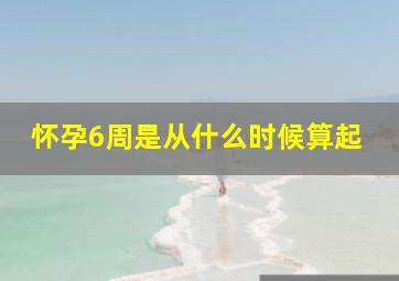 怀孕6周是从什么时候算起