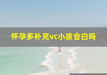 怀孕多补充vc小孩会白吗