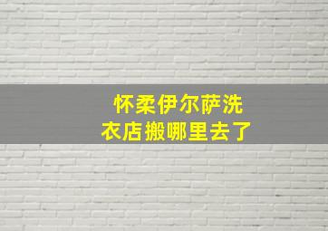 怀柔伊尔萨洗衣店搬哪里去了