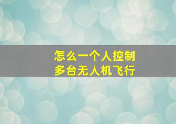 怎么一个人控制多台无人机飞行