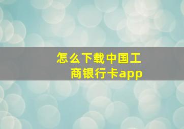 怎么下载中国工商银行卡app