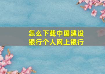 怎么下载中国建设银行个人网上银行