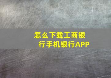 怎么下载工商银行手机银行APP