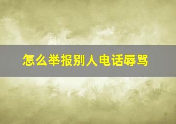 怎么举报别人电话辱骂