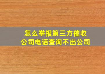 怎么举报第三方催收公司电话查询不出公司