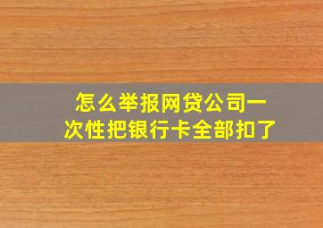 怎么举报网贷公司一次性把银行卡全部扣了