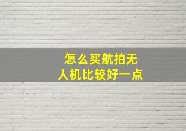 怎么买航拍无人机比较好一点