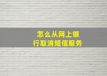 怎么从网上银行取消短信服务