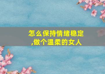 怎么保持情绪稳定,做个温柔的女人