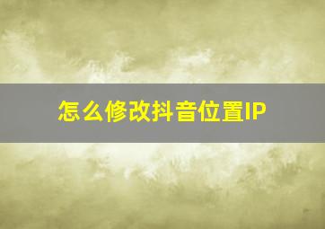 怎么修改抖音位置IP