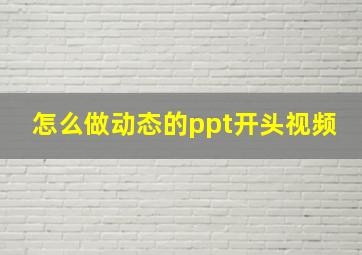 怎么做动态的ppt开头视频