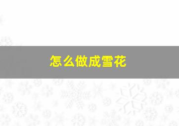 怎么做成雪花