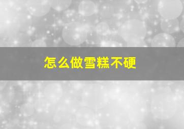 怎么做雪糕不硬