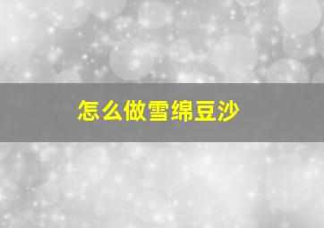 怎么做雪绵豆沙