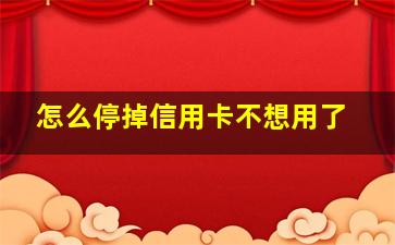 怎么停掉信用卡不想用了