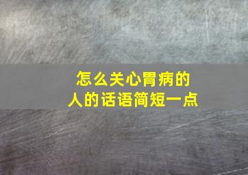 怎么关心胃病的人的话语简短一点