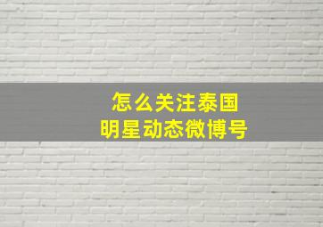 怎么关注泰国明星动态微博号