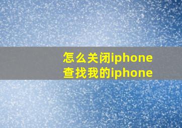 怎么关闭iphone查找我的iphone